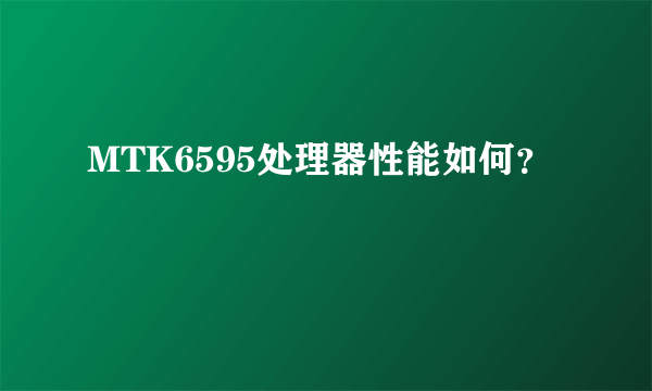 MTK6595处理器性能如何？