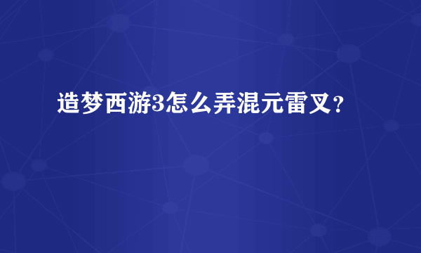 造梦西游3怎么弄混元雷叉？