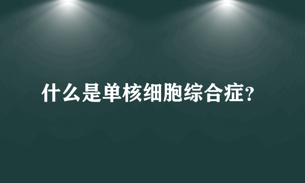 什么是单核细胞综合症？