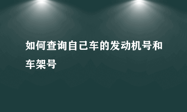 如何查询自己车的发动机号和车架号