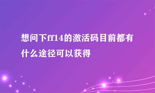 想问下ff14的激活码目前都有什么途径可以获得