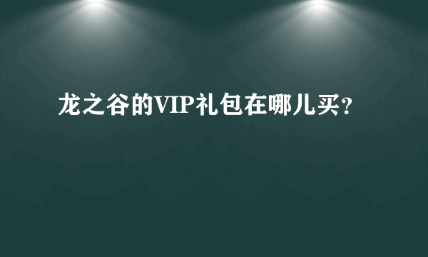 龙之谷的VIP礼包在哪儿买？