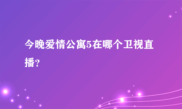 今晚爱情公寓5在哪个卫视直播？