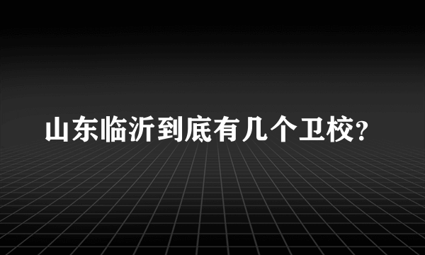 山东临沂到底有几个卫校？