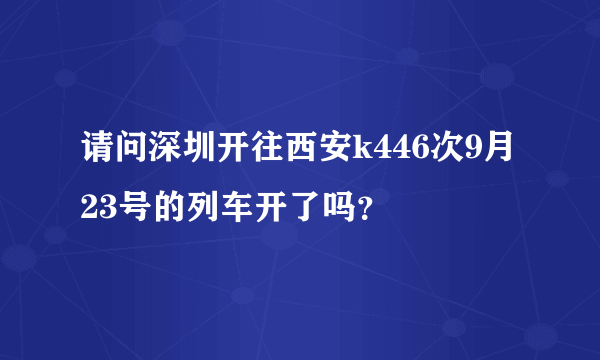 请问深圳开往西安k446次9月23号的列车开了吗？