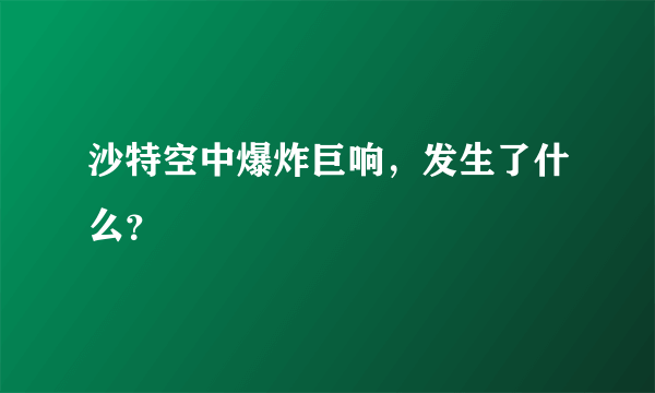 沙特空中爆炸巨响，发生了什么？