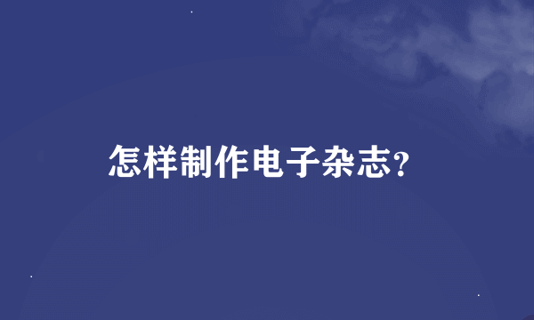 怎样制作电子杂志？