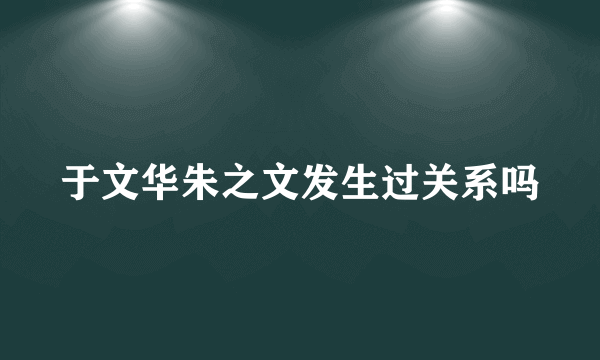 于文华朱之文发生过关系吗