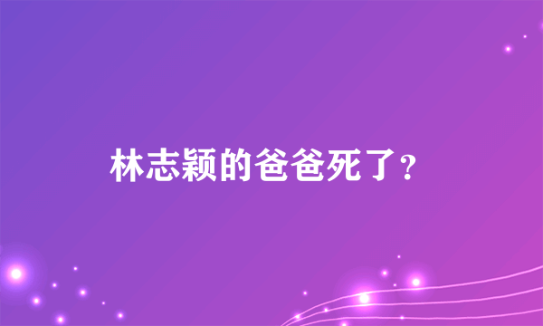 林志颖的爸爸死了？