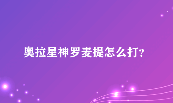 奥拉星神罗麦提怎么打？