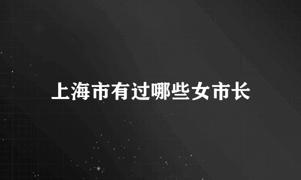 上海市有过哪些女市长