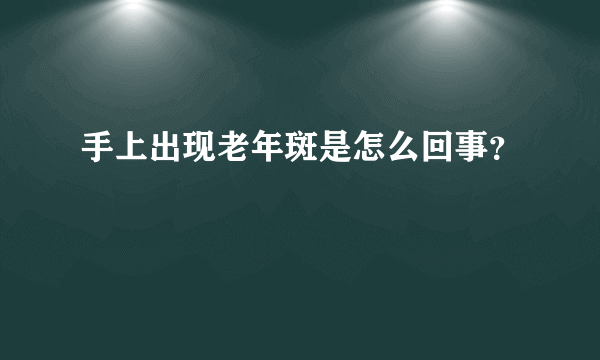 手上出现老年斑是怎么回事？