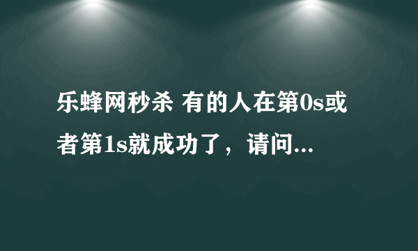 乐蜂网秒杀 有的人在第0s或者第1s就成功了，请问用的什么方法，如果是秒杀器，求