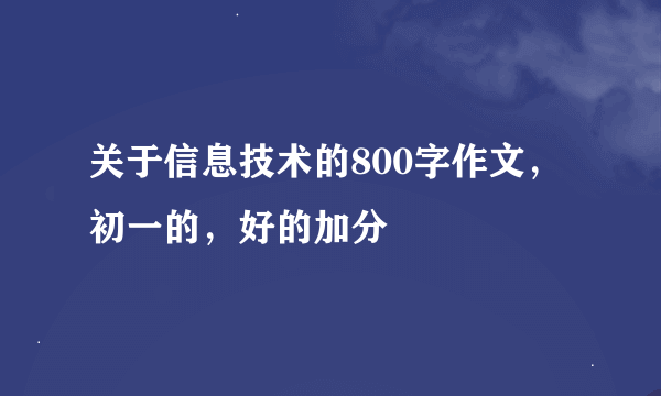 关于信息技术的800字作文，初一的，好的加分