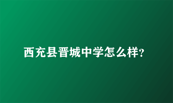 西充县晋城中学怎么样？