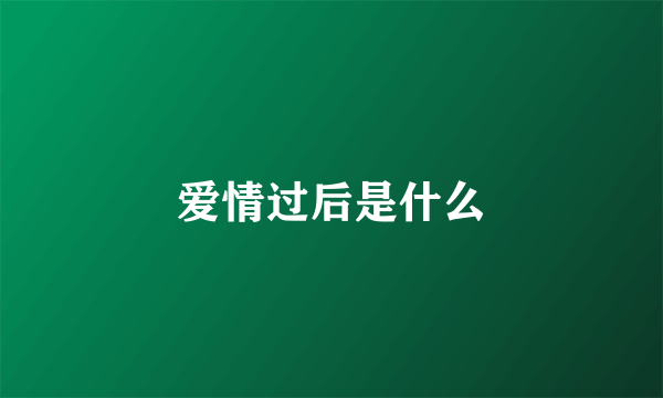 爱情过后是什么