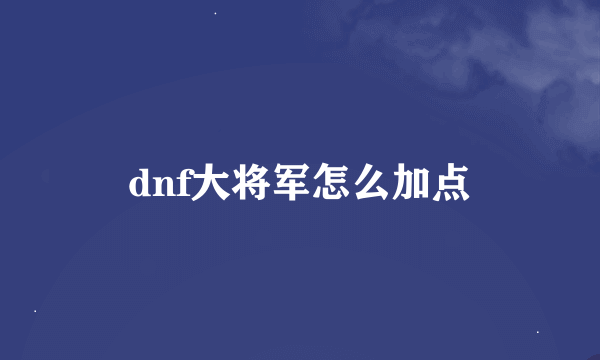 dnf大将军怎么加点