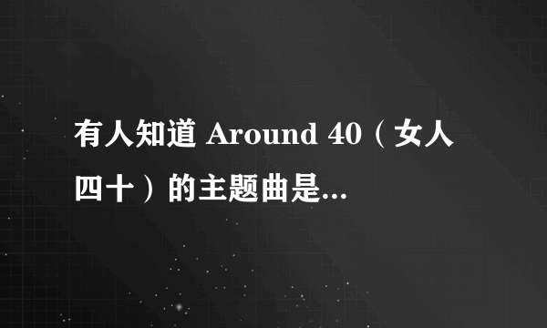 有人知道 Around 40（女人四十）的主题曲是谁唱的吗？？