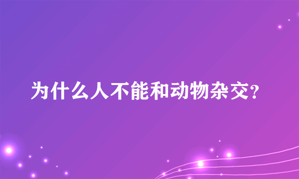 为什么人不能和动物杂交？