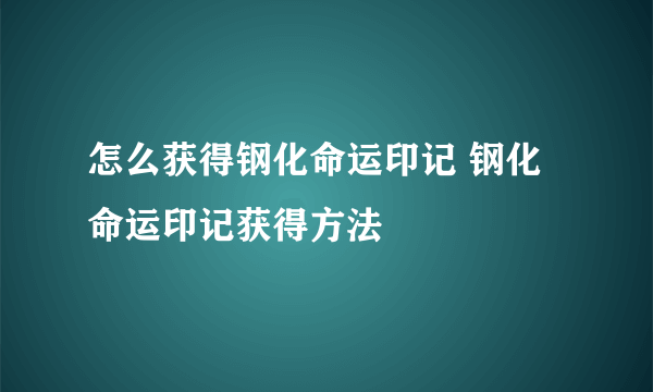 怎么获得钢化命运印记 钢化命运印记获得方法