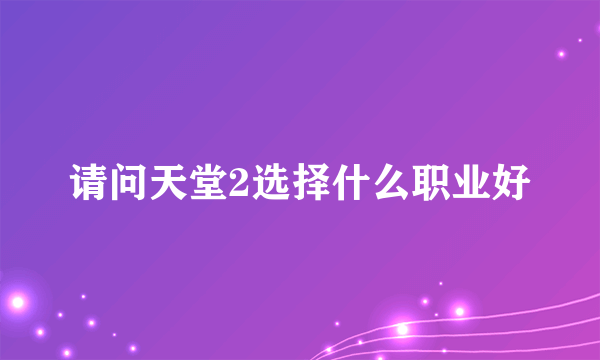 请问天堂2选择什么职业好