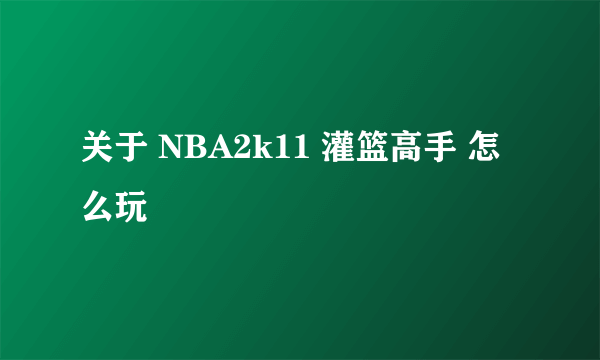 关于 NBA2k11 灌篮高手 怎么玩