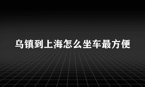 乌镇到上海怎么坐车最方便