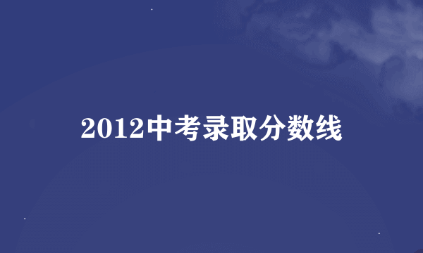 2012中考录取分数线