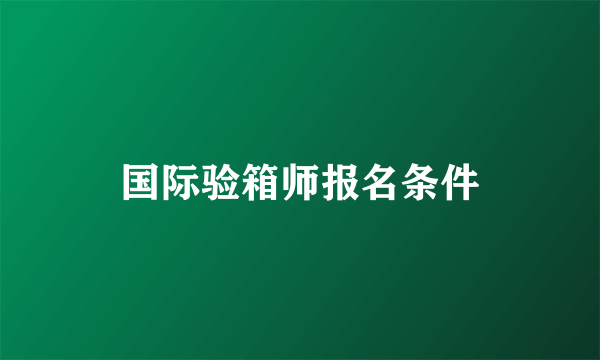 国际验箱师报名条件