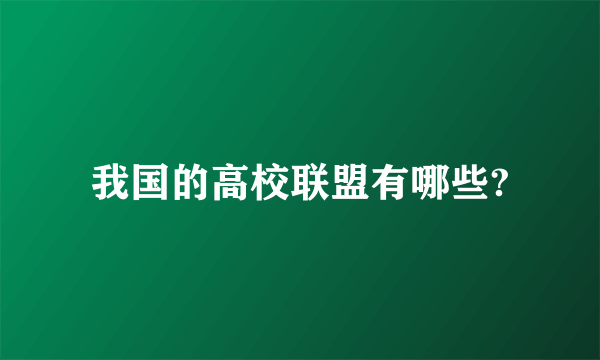 我国的高校联盟有哪些?