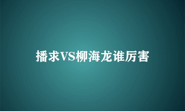 播求VS柳海龙谁厉害