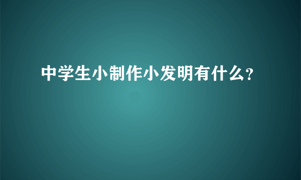 中学生小制作小发明有什么？