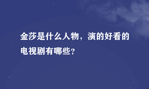 金莎是什么人物，演的好看的电视剧有哪些？