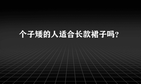 个子矮的人适合长款裙子吗？