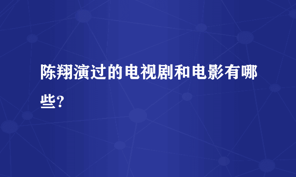 陈翔演过的电视剧和电影有哪些?