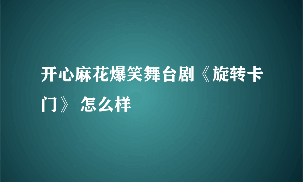 开心麻花爆笑舞台剧《旋转卡门》 怎么样