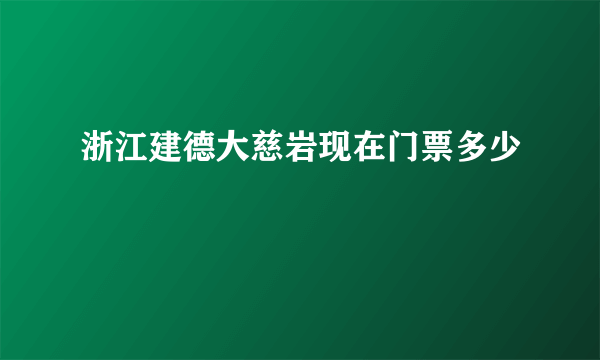 浙江建德大慈岩现在门票多少