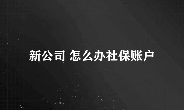 新公司 怎么办社保账户