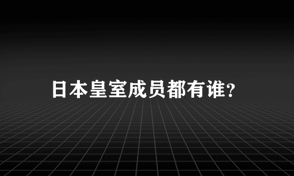 日本皇室成员都有谁？