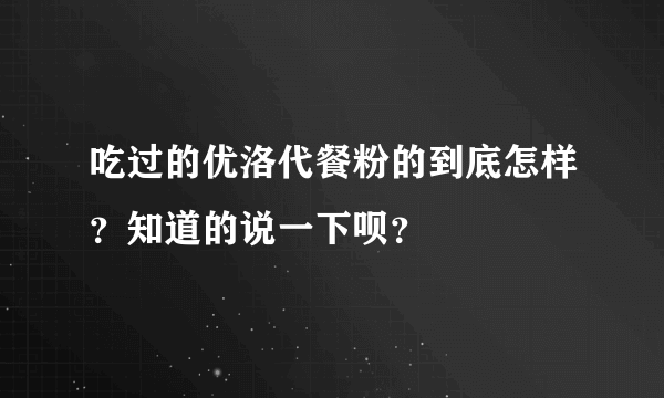 吃过的优洛代餐粉的到底怎样？知道的说一下呗？