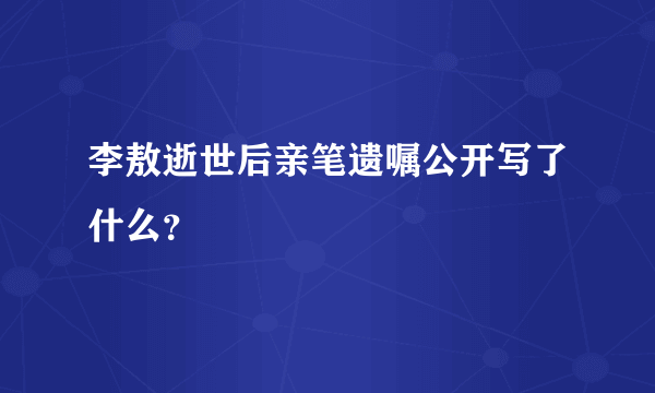 李敖逝世后亲笔遗嘱公开写了什么？