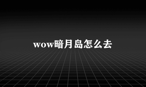 wow暗月岛怎么去