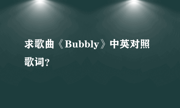 求歌曲《Bubbly》中英对照歌词？