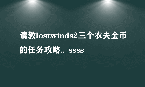 请教lostwinds2三个农夫金币的任务攻略。ssss