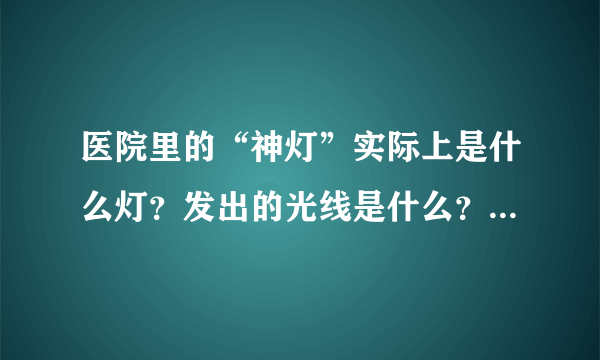 医院里的“神灯”实际上是什么灯？发出的光线是什么？有什么作用？