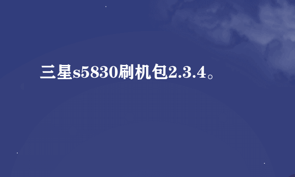 三星s5830刷机包2.3.4。