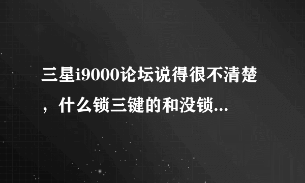 三星i9000论坛说得很不清楚，什么锁三键的和没锁的？有没有影响？