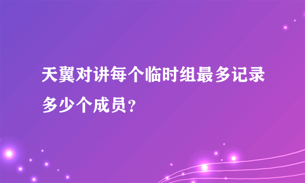 天翼对讲每个临时组最多记录多少个成员？