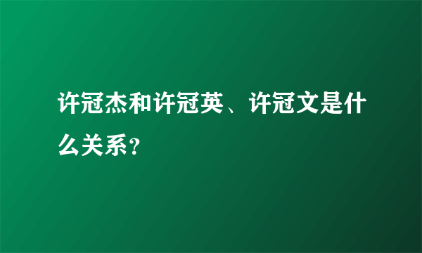 许冠杰和许冠英、许冠文是什么关系？