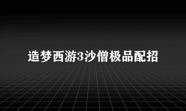 造梦西游3沙僧极品配招